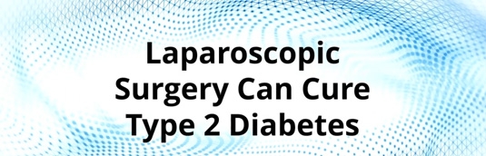 Laparoscopic Surgery Can Cure Type 2 Diabetes